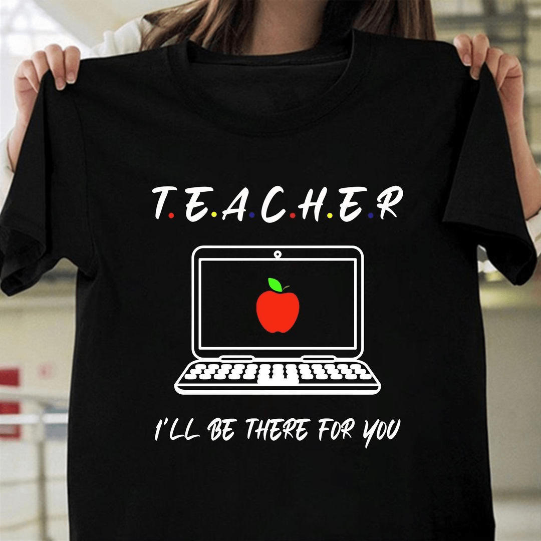 I'll be there for you, Teacher T-Shirt I'll be there for you, Teacher T-Shirt