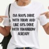 I’m 500 Done With Today And Like 68 Done With Tomorrow Already Quotes Shirt