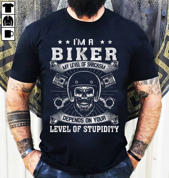 I'm A Biker My Level Of Sarcasm Depends On Your Level Of Stupidity Shirt I'm A Biker My Level Of Sarcasm Depends On Your Level Of Stupidity Shirt