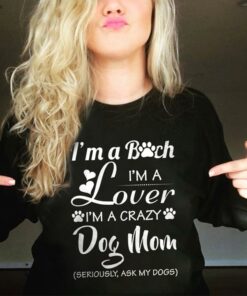 I’m A Bitch I’m A Lover I’m A Crazy Dog Mom Seriously Ask My Dogs Shirt I’m A Bitch I’m A Lover I’m A Crazy Dog Mom Seriously Ask My Dogs Shirt