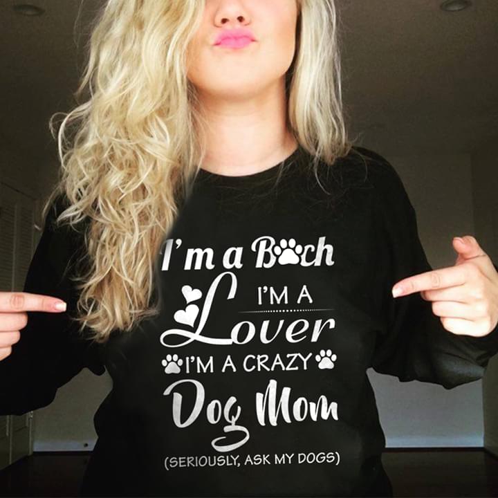 I'm A Bitch I'm A Lover I'm A Crazy Dog Mom Seriously Ask My Dogs Shirt I'm A Bitch I'm A Lover I'm A Crazy Dog Mom Seriously Ask My Dogs Shirt