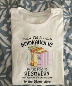 I’m A Bookaholic On The Road To Recovery Just Kidding I’m On The Road To The Book Store Knowledge Shirt I’m A Bookaholic On The Road To Recovery Just Kidding I’m On The Road To The Book Store Knowledge Shirt