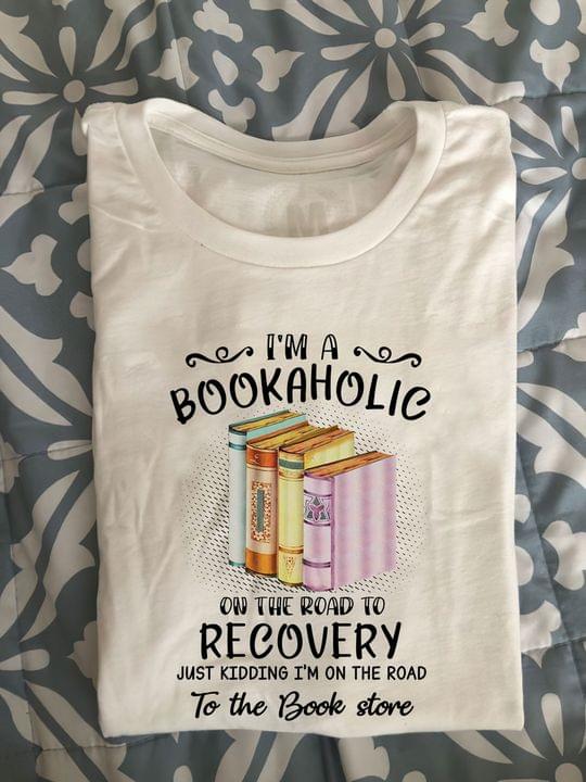 I'm A Bookaholic On The Road To Recovery Just Kidding I'm On The Road To The Book Store Knowledge Shirt I'm A Bookaholic On The Road To Recovery Just Kidding I'm On The Road To The Book Store Knowledge Shirt