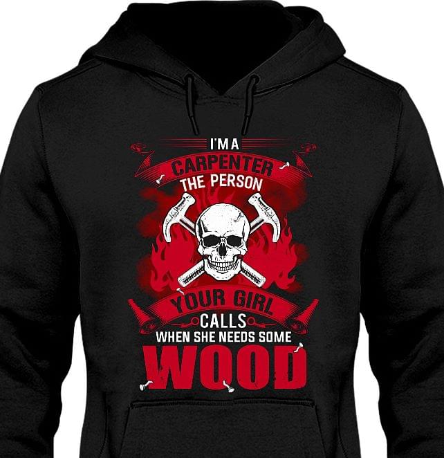 I'm A Carpenter The Person Your Girl Calls When She Needs Some Wood Hoodie I'm A Carpenter The Person Your Girl Calls When She Needs Some Wood Hoodie