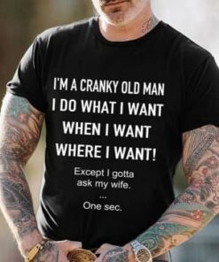 I’m A Cranky Old Man I Do What I Want Shirt I’m A Cranky Old Man I Do What I Want Shirt