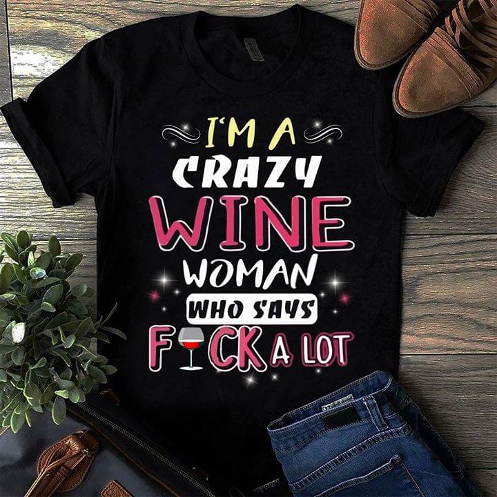 I'm A Crazy Wine Woman Who Says Fuck A Lot Shirt I'm A Crazy Wine Woman Who Says Fuck A Lot Shirt