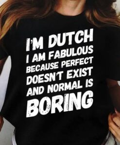 I’m A Dutch I Am Fabulous Because Perfect Doesn’t Exist And Normal Is Boring Life Quote Shirt I’m A Dutch I Am Fabulous Because Perfect Doesn’t Exist And Normal Is Boring Life Quote Shirt