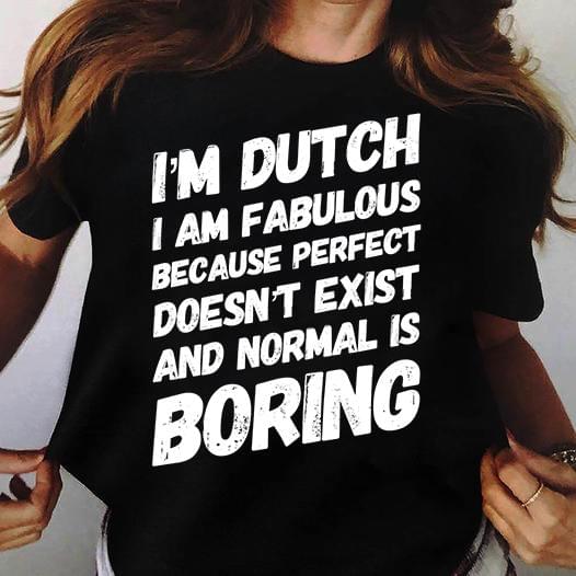 I'm A Dutch I Am Fabulous Because Perfect Doesn't Exist And Normal Is Boring Life Quote Shirt I'm A Dutch I Am Fabulous Because Perfect Doesn't Exist And Normal Is Boring Life Quote Shirt