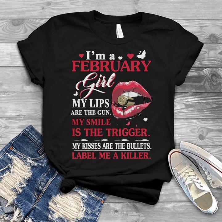 I'm A February Girl My Lips Are The Gun My Smile Is The Trigger Shirt I'm A February Girl My Lips Are The Gun My Smile Is The Trigger Shirt