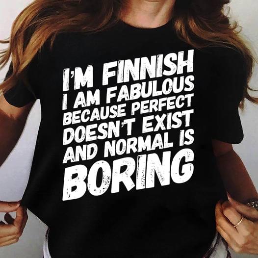 I'm A Finnish I Am Fabulous Because Perfect Doesn't Exist And Normal Is Boring Life Quote Shirt I'm A Finnish I Am Fabulous Because Perfect Doesn't Exist And Normal Is Boring Life Quote Shirt