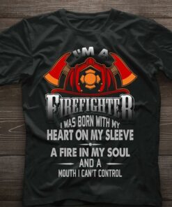 I’m A Firefighter I Was Born With My Heart On My Sleeve A Fire In My Soul Shirt I’m A Firefighter I Was Born With My Heart On My Sleeve A Fire In My Soul Shirt