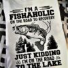 I’m A Fishaholic On The Road To Recovery Just Kidding I’m On The Road To The Lake Fisherman Fish Forest Shirt