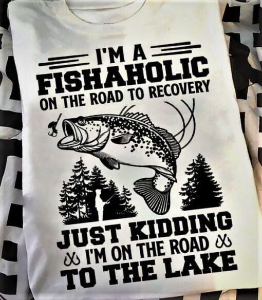 I’m A Fishaholic On The Road To Recovery Just Kidding I’m On The Road To The Lake Fisherman Fish Forest Shirt