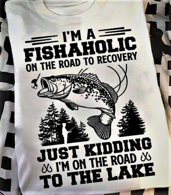 I'm A Fishaholic On The Road To Recovery Just Kidding I'm On The Road To The Lake Fisherman Fish Forest Shirt I'm A Fishaholic On The Road To Recovery Just Kidding I'm On The Road To The Lake Fisherman Fish Forest Shirt