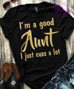 I’m A Good Aunt I Just Cuss A Lot Shirt I’m A Good Aunt I Just Cuss A Lot Shirt