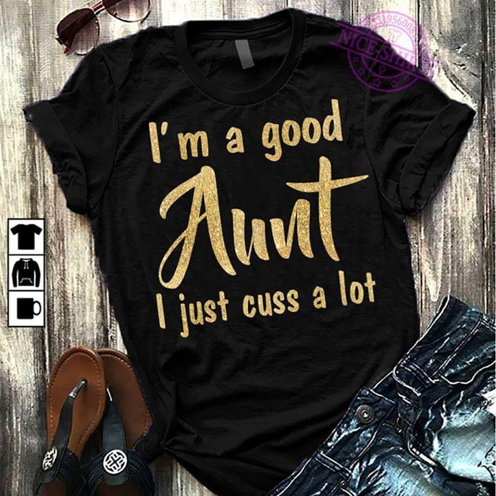 I'm A Good Aunt I Just Cuss A Lot Shirt I'm A Good Aunt I Just Cuss A Lot Shirt