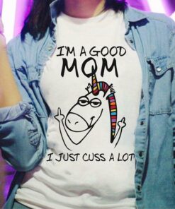 I’m A Good Mom I Just Cuss A Lot Shirt I’m A Good Mom I Just Cuss A Lot Shirt