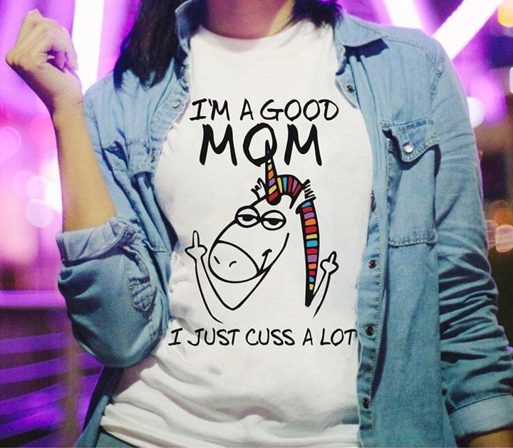 I'm A Good Mom I Just Cuss A Lot Shirt I'm A Good Mom I Just Cuss A Lot Shirt