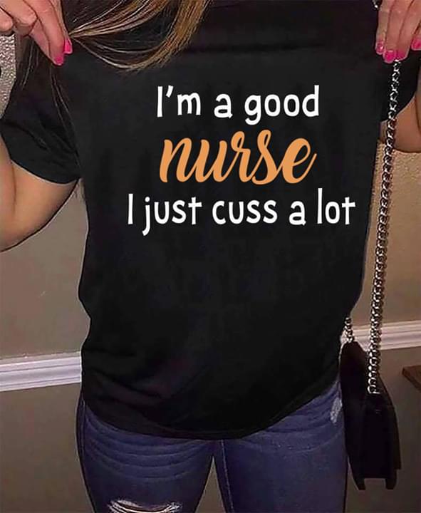 I'm A Good Nurse I Just Cuss A Lot Shirt I'm A Good Nurse I Just Cuss A Lot Shirt