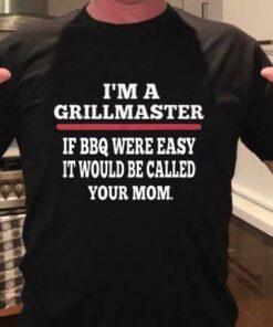 I’m A Grillmaster If BBQ Were Easy It Would Be Called Your Mom Shirt I’m A Grillmaster If BBQ Were Easy It Would Be Called Your Mom Shirt