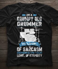 I’m A Grumpy Old Drummer My Level Of Sarcasm Depends On Your Level Of Stupidity Shirt I’m A Grumpy Old Drummer My Level Of Sarcasm Depends On Your Level Of Stupidity Shirt