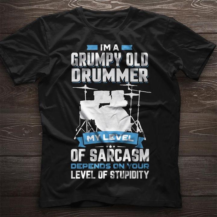 I'm A Grumpy Old Drummer My Level Of Sarcasm Depends On Your Level Of Stupidity Shirt I'm A Grumpy Old Drummer My Level Of Sarcasm Depends On Your Level Of Stupidity Shirt