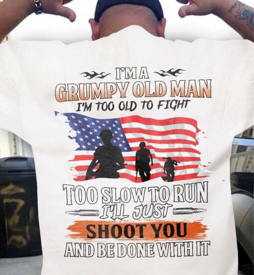 I’m A Grumpy Old Man I’m Too Old To Fight Too Slow To Run I’ll Just Shoot You And Be Done With It Flag Of America Soldiers Shirt