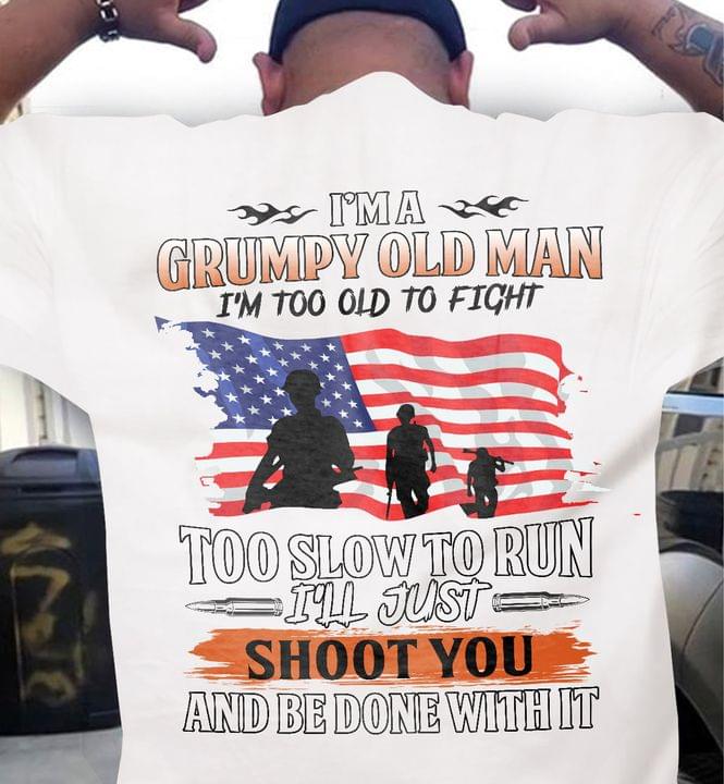 I'm A Grumpy Old Man I'm Too Old To Fight Too Slow To Run I'll Just Shoot You And Be Done With It Flag Of America Soldiers Shirt I'm A Grumpy Old Man I'm Too Old To Fight Too Slow To Run I'll Just Shoot You And Be Done With It Flag Of America Soldiers Shirt