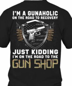 I’m A Gunaholic On The Road To Recovery Just Kidding Gun Shop Shirt (Back Side) I’m A Gunaholic On The Road To Recovery Just Kidding Gun Shop Shirt (Back Side)