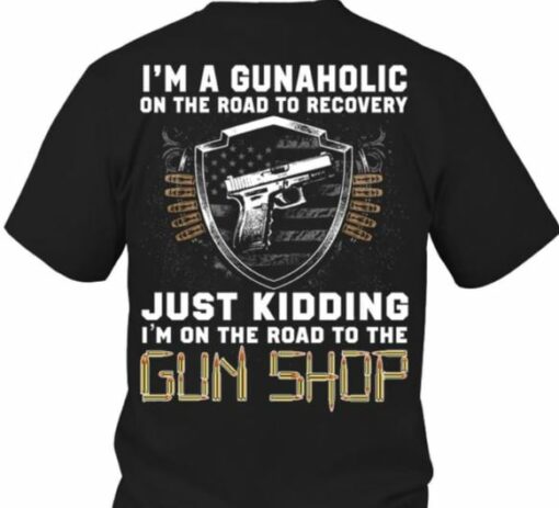 I’m A Gunaholic On The Road To Recovery Just Kidding Gun Shop Shirt (Back Side)