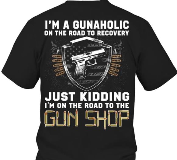 I'm A Gunaholic On The Road To Recovery Just Kidding Gun Shop Shirt (Back Side) I'm A Gunaholic On The Road To Recovery Just Kidding Gun Shop Shirt (Back Side)