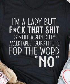 I’m A Lady But Fck That Shit Is Still A Perfectly Acceptable Substitute For The Word No Shirt I’m A Lady But Fck That Shit Is Still A Perfectly Acceptable Substitute For The Word No Shirt