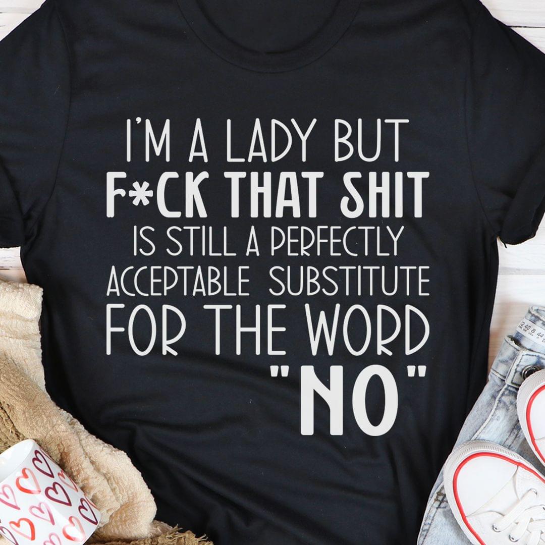 I'm A Lady But Fck That Shit Is Still A Perfectly Acceptable Substitute For The Word No Shirt I'm A Lady But Fck That Shit Is Still A Perfectly Acceptable Substitute For The Word No Shirt