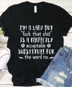I’m A Lady But Fuck That Shit Is A Perfectly Acceptable Substitute For The Word No Shirt I’m A Lady But Fuck That Shit Is A Perfectly Acceptable Substitute For The Word No Shirt