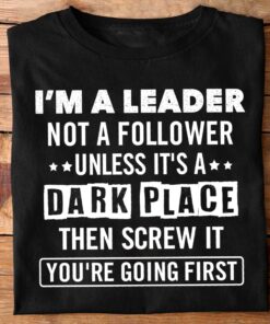 I’m A Leader Not A Follower Unless It’s A Dark Place T-Shirt Sweatshirt Hoodie I’m A Leader Not A Follower Unless It’s A Dark Place T-Shirt Sweatshirt Hoodie