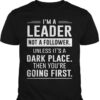 I’m A Leader Not A Follower Unless It’s A Dark Place Then You’re Going First Shirt