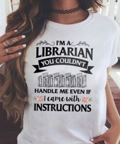 I’m A Librarian You Couldn’t Handle Me Even If I Came With Instructions Shirt I’m A Librarian You Couldn’t Handle Me Even If I Came With Instructions Shirt