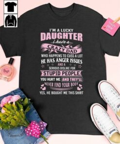 I’m A Lucky Daughter I Have A Crazy Dad Who Happens To Cuss A Lot He Has Anger Issues He Bought Me This Shirt Hearts Family Shirt I’m A Lucky Daughter I Have A Crazy Dad Who Happens To Cuss A Lot He Has Anger Issues He Bought Me This Shirt Hearts Family Shirt