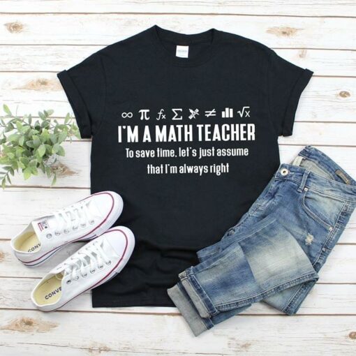 I’m A Math Teacher To Save Time Let’s Just Assume That I’m Always Right Shirt