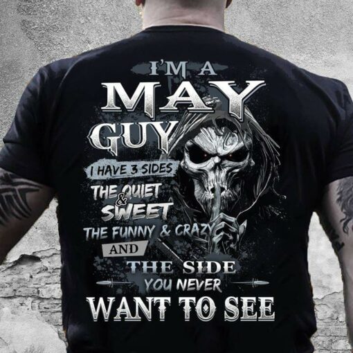 I’m A May Guy I Have 3 Sides The Quite And Sweet The Funny And Crazy And The Side You Never Want To See Skull Shirt