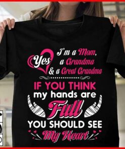 I’m A Mom Yes A Grandma & A Great Grandma If You Think My Hards Are Full Shirt I’m A Mom Yes A Grandma & A Great Grandma If You Think My Hards Are Full Shirt