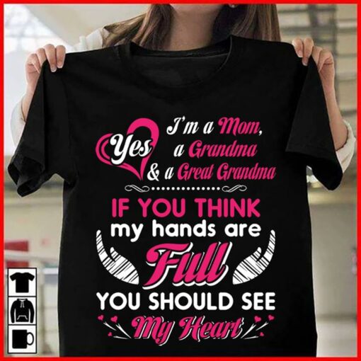 I’m A Mom Yes A Grandma &amp A Great Grandma If You Think My Hards Are Full Shirt