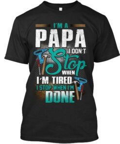 I’m A Papa I Don’t Stop When I’m Tired I Stop When I’m Done Engineering Tools Shirt I’m A Papa I Don’t Stop When I’m Tired I Stop When I’m Done Engineering Tools Shirt