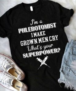 I’m A Phlebotomist I Make Grown Men Cry What’s Your Superpower Shirt I’m A Phlebotomist I Make Grown Men Cry What’s Your Superpower Shirt