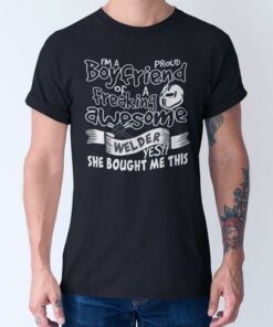 I’m A Proud Boyfriend Of A Freaking Awesome Welder Yes She Bought Me This Shirt I’m A Proud Boyfriend Of A Freaking Awesome Welder Yes She Bought Me This Shirt