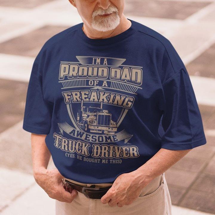 I'm A Proud Dad Of A Freaking Awesome Truck Driver Yes He Bought Me This Shirt I'm A Proud Dad Of A Freaking Awesome Truck Driver Yes He Bought Me This Shirt