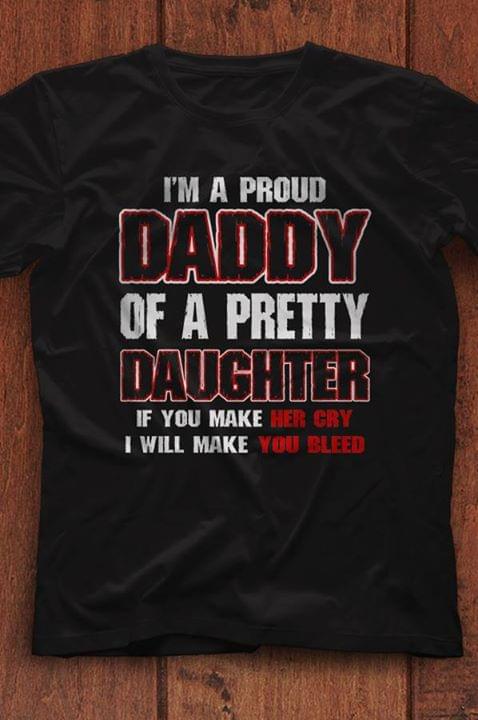 I'm A Proud Daddy Of A Pretty Daughter If You Make Her Cry I Will Make You Bleed Shirt I'm A Proud Daddy Of A Pretty Daughter If You Make Her Cry I Will Make You Bleed Shirt