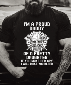 I’m A Proud Daddy Of A Pretty Daughter If You Make Her Shirt I’m A Proud Daddy Of A Pretty Daughter If You Make Her Shirt