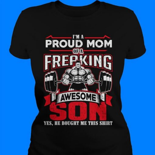I’m A Proud  Of A Freaking Awesome Son Yes He Bought Me This Shirt