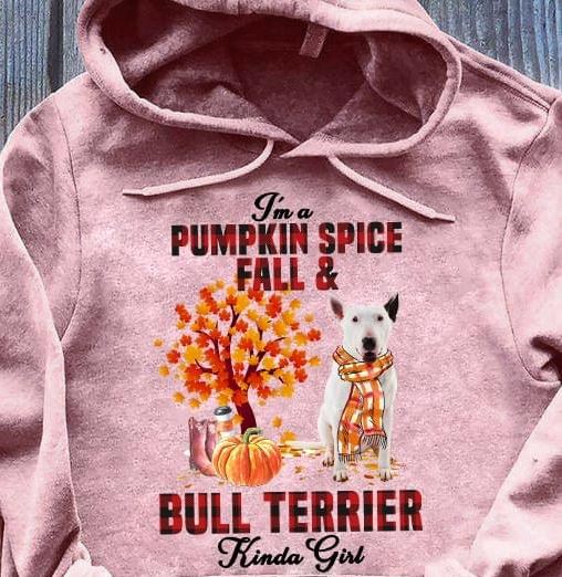 I'm A Pumpkin Spice Fall And Bull Terrier Kinda Girl Dog Love Pet Shirt I'm A Pumpkin Spice Fall And Bull Terrier Kinda Girl Dog Love Pet Shirt